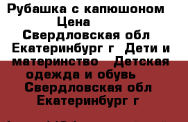 Рубашка с капюшоном. › Цена ­ 450 - Свердловская обл., Екатеринбург г. Дети и материнство » Детская одежда и обувь   . Свердловская обл.,Екатеринбург г.